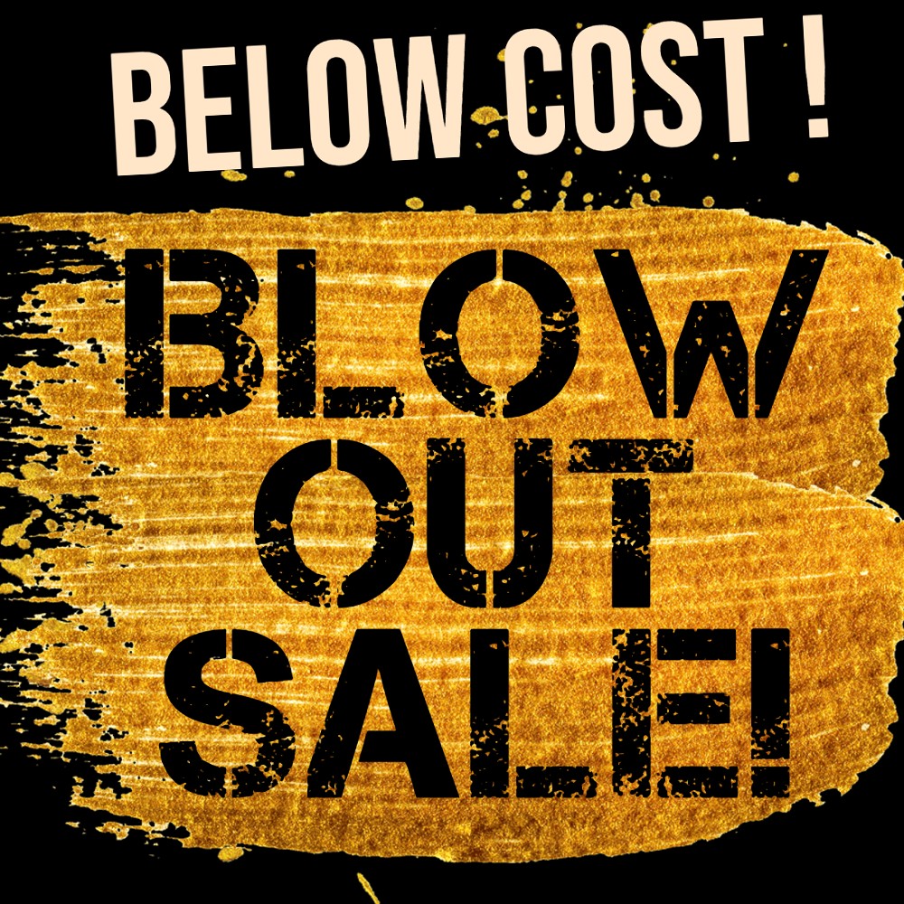 Blow Out Sale! Below Cost!
